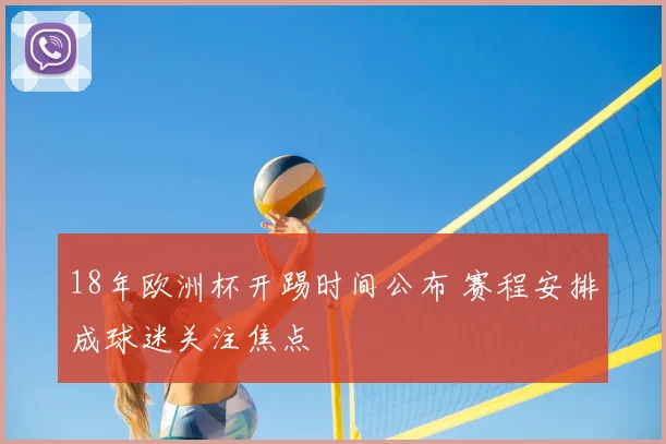18年欧洲杯开踢时间公布 赛程安排成球迷关注焦点