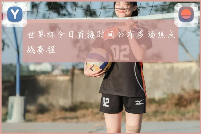 世界杯今日直播时间公布多场焦点战赛程