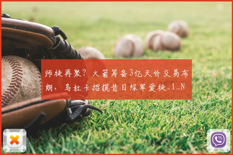 师徒再聚?火箭筹备3亿天价交易布朗,乌杜卡招揽昔日绿军爱徒_1_NBA_鹈鹕