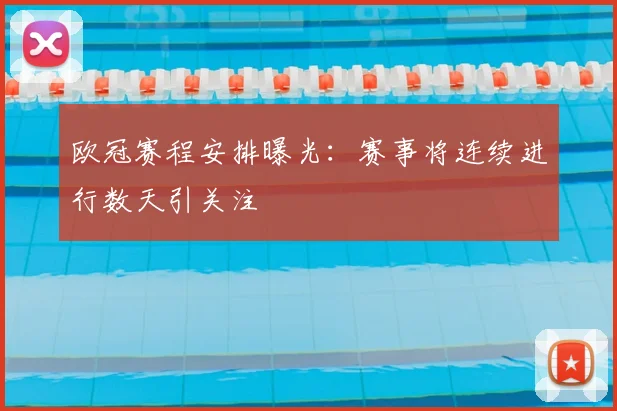 欧冠赛程安排曝光:赛事将连续进行数天引关注