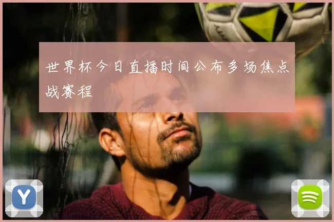 世界杯今日直播时间公布多场焦点战赛程