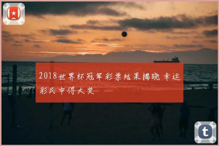 2018世界杯冠军彩票结果揭晓 幸运彩民中得大奖