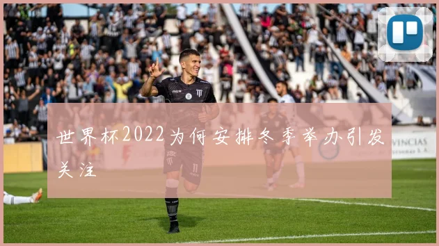 世界杯2022为何安排冬季举办引发关注