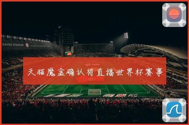天猫魔盒确认将直播世界杯赛事